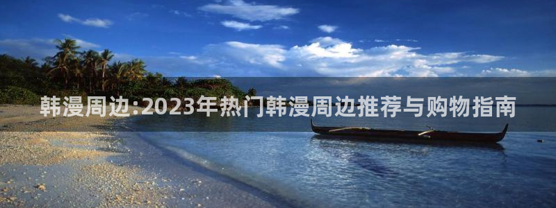age专注动漫的门户网站：韩漫周边:2023年热门韩漫周边推荐与购物指南