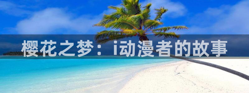 lovestage漫画免费阅读：樱花之梦：i动漫者的故事