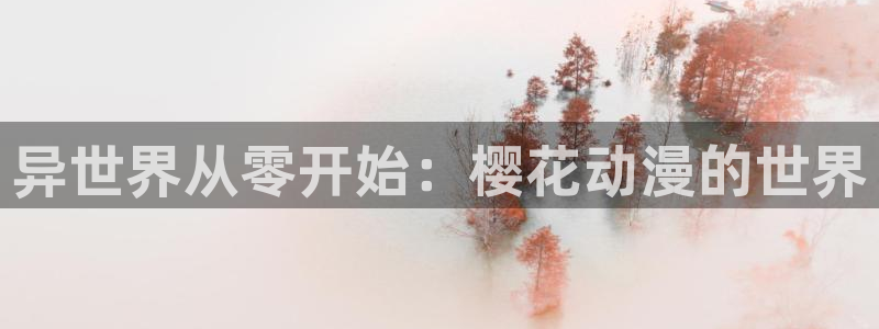 风车动漫专注动漫的门户网站：异世界从零开始：樱花动漫的世界