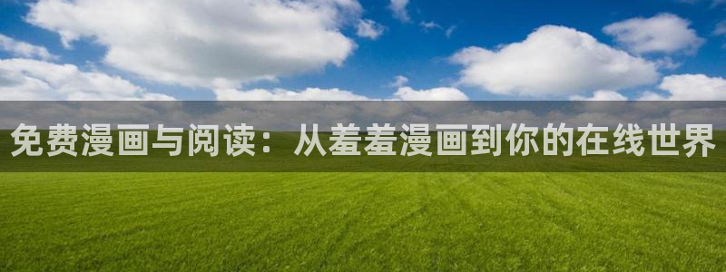 风车动漫官网入口老版本：免费漫画与阅读：从羞羞漫画到你的在线世界
