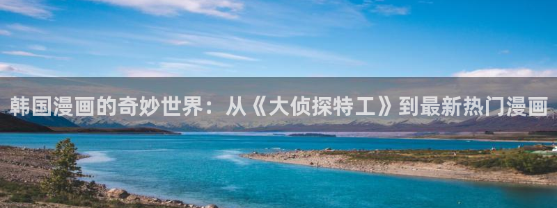 风车动漫官网入口老版本：韩国漫画的奇妙世界：从《大侦探特工》到最新热门漫画