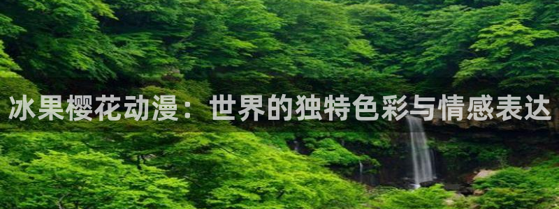 colamanage漫画：冰果樱花动漫：世界的独特色彩与情感表达