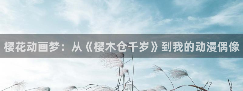下载风车动漫：樱花动画梦：从《樱木仓千岁》到我的动漫偶像
