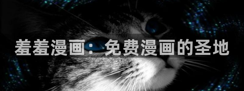 风车动漫官网版入口：羞羞漫画：免费漫画的圣地
