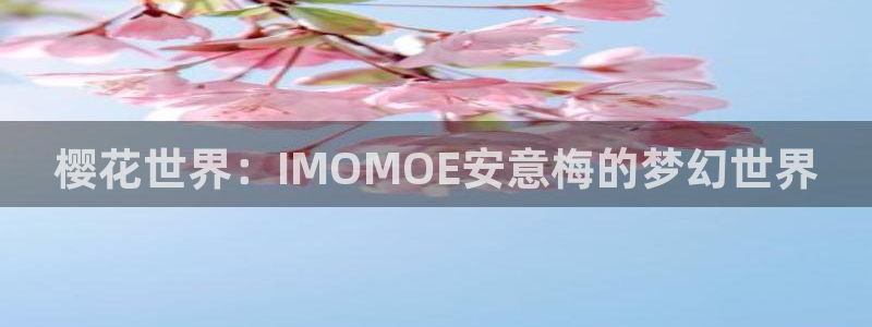 风车动漫专注动漫的门户网站：樱花世界：IMOMOE安意梅的梦幻世界