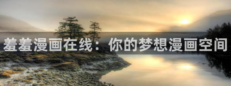 风车动漫官网网址：羞羞漫画在线：你的梦想漫画空间