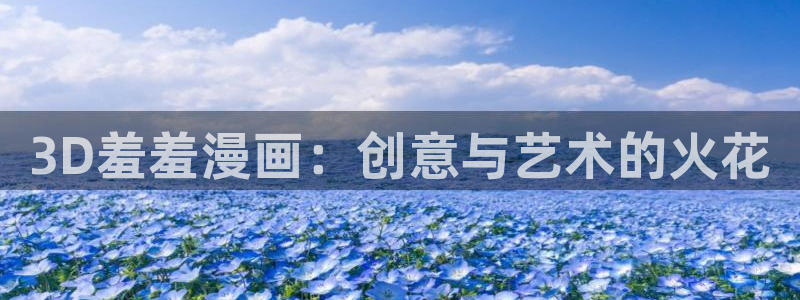 下载风车动漫：3D羞羞漫画：创意与艺术的火花