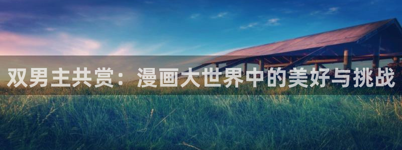 lovestage漫画免费阅读：双男主共赏：漫画大世界中的美好与挑战