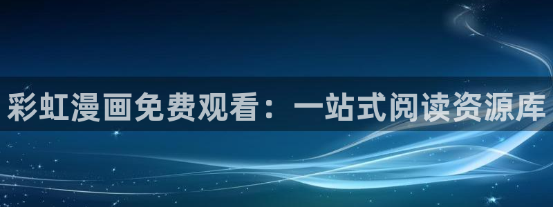 风车动漫：彩虹漫画免费观看：一站式阅读资源库