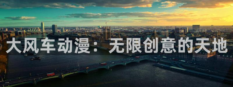 风车动漫官网版入口：大风车动漫：无限创意的天地
