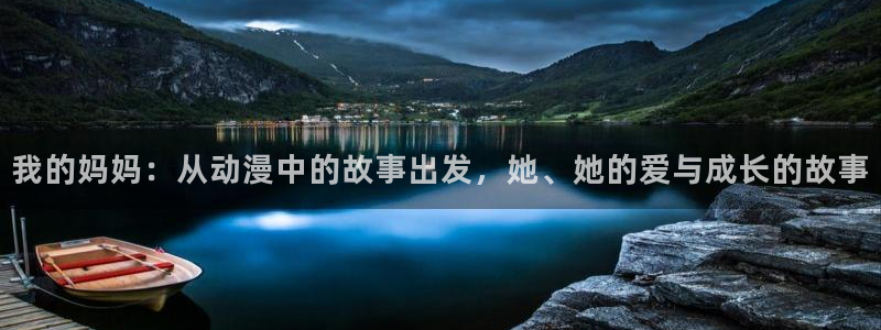 风车动漫官网版入口：我的妈妈：从动漫中的故事出发，她、她的爱与成长的故事