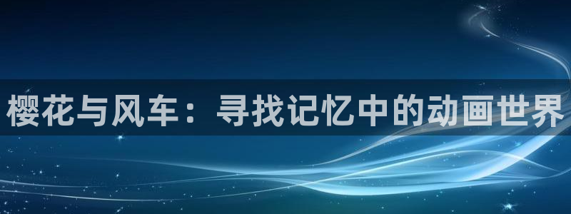 风车动漫下载：樱花与风车：寻找记忆中的动画世界