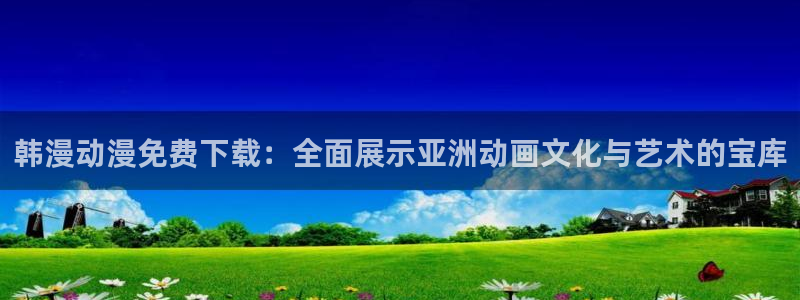 colamanage漫画官网：韩漫动漫免费下载：全面展示亚洲动画文化与艺术的宝库